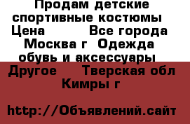 Продам детские спортивные костюмы › Цена ­ 250 - Все города, Москва г. Одежда, обувь и аксессуары » Другое   . Тверская обл.,Кимры г.